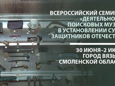 Всероссийский семинар «Деятельность поисковых музеев в установлении судеб защитников Отечества»